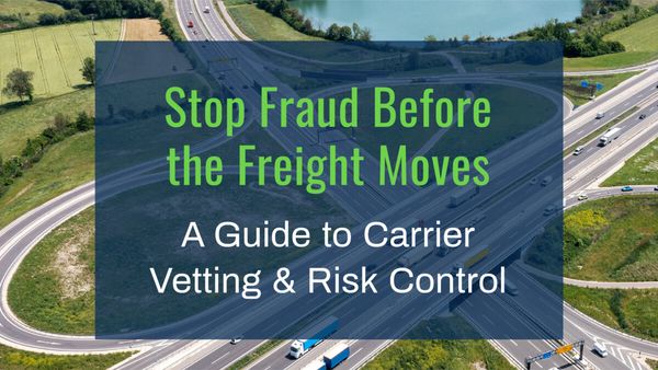 Stopping Fraud Before Freight Moves: Tips on Carrier Vetting and Risk Control
